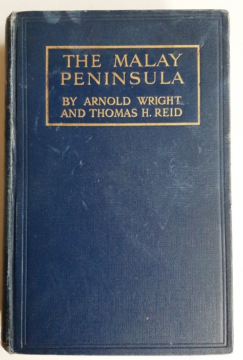 Wright, Arnold  Reid, Thomas H. - THE MALAY PENINSULA  .A Record of British Progress in the Middle east - 1912