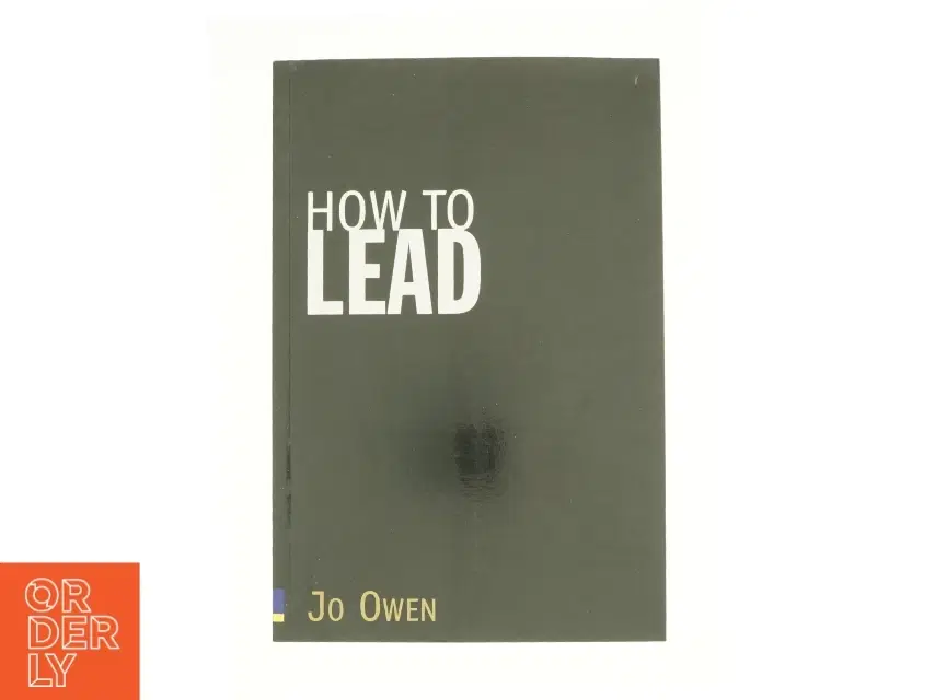 How to Lead : What You Actually Need to Do to Manage Lead and Succeed af Jo Owen (Bog)