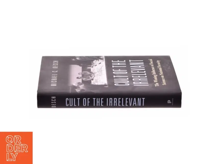 Cult of the irrelevant : the waning influence of social science on national security af Michael C Desch (1960-) (Bog)