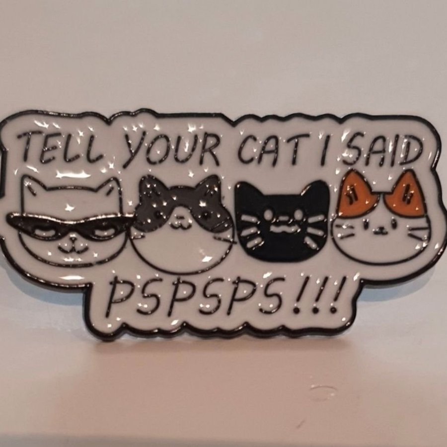 Pin nålmärke brosch "Tell your cat I said pspsps!!!"