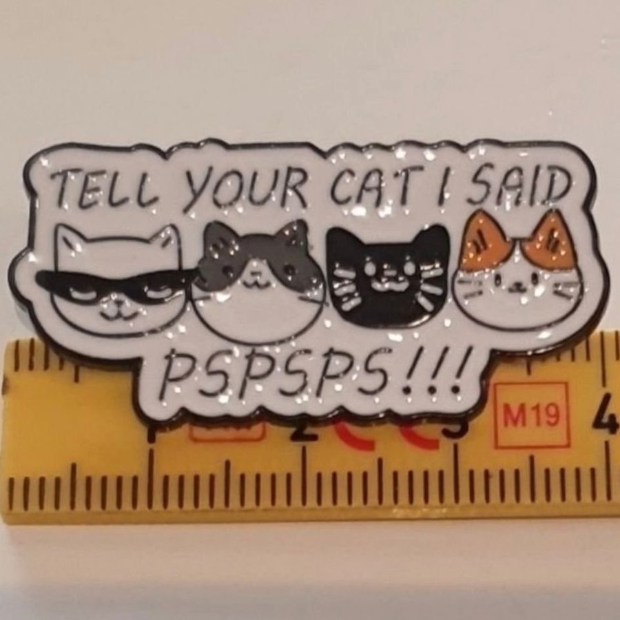 Pin nålmärke brosch "Tell your cat I said pspsps!!!"